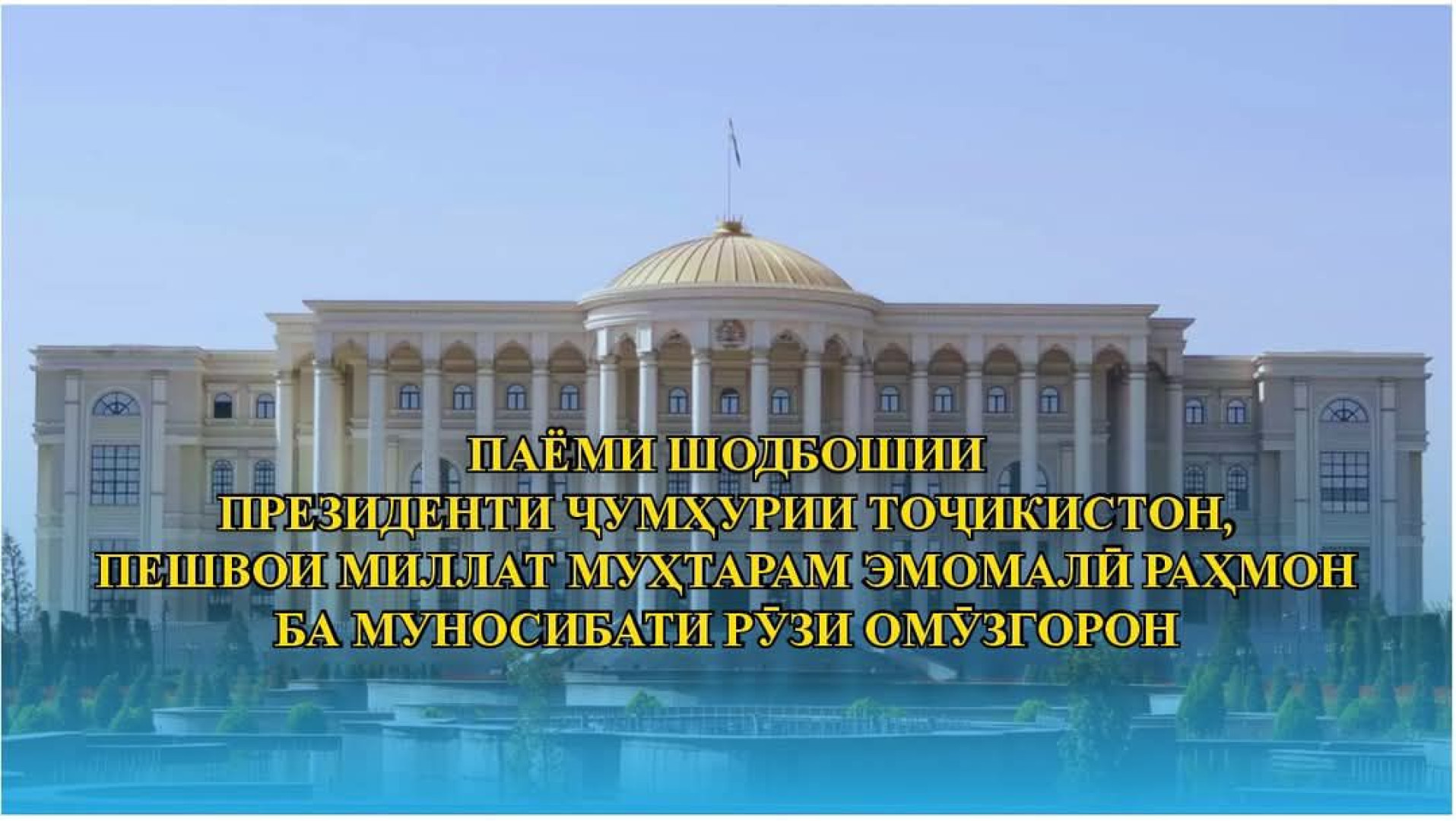 ПАЁМИ ШОДБОШИИ ПРЕЗИДЕНТИ ҶУМҲУРИИ ТОҶИКИСТОН, ПЕШВОИ МИЛЛАТ МУҲТАРАМ ЭМОМАЛӢ РАҲМОН БА МУНОСИБАТИ РӮЗИ ОМӮЗГОРОН